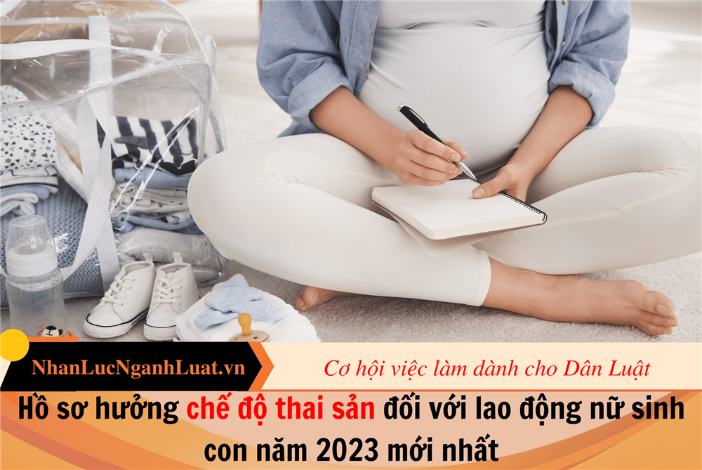 Hồ sơ hưởng chế độ thai sản đối với lao động nữ sinh con năm 2023 mới nhất