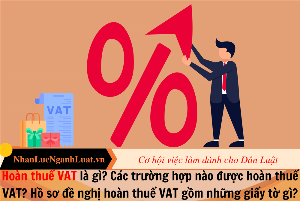 Hoàn thuế VAT là gì? Các trường hợp nào được hoàn thuế VAT? Hồ sơ đề nghị hoàn thuế VAT gồm những giấy tờ gì?