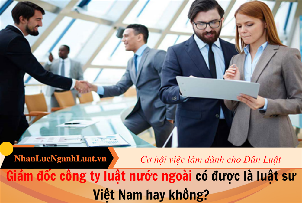 Giám đốc công ty luật nước ngoài có được là luật sư Việt Nam hay không?