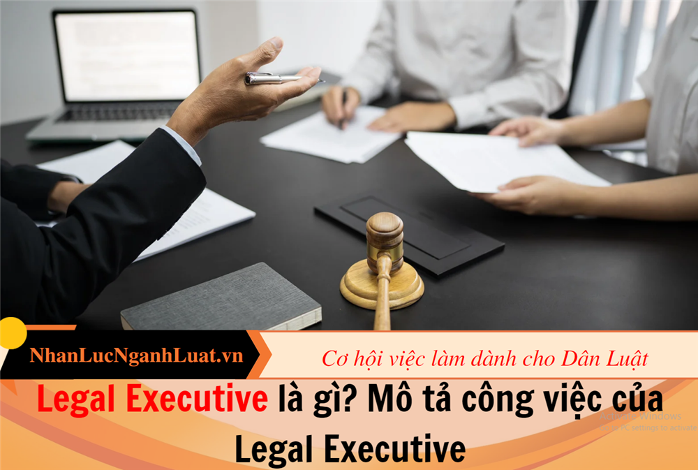 Legal Executive là gì? Mô tả công việc của Legal Executive