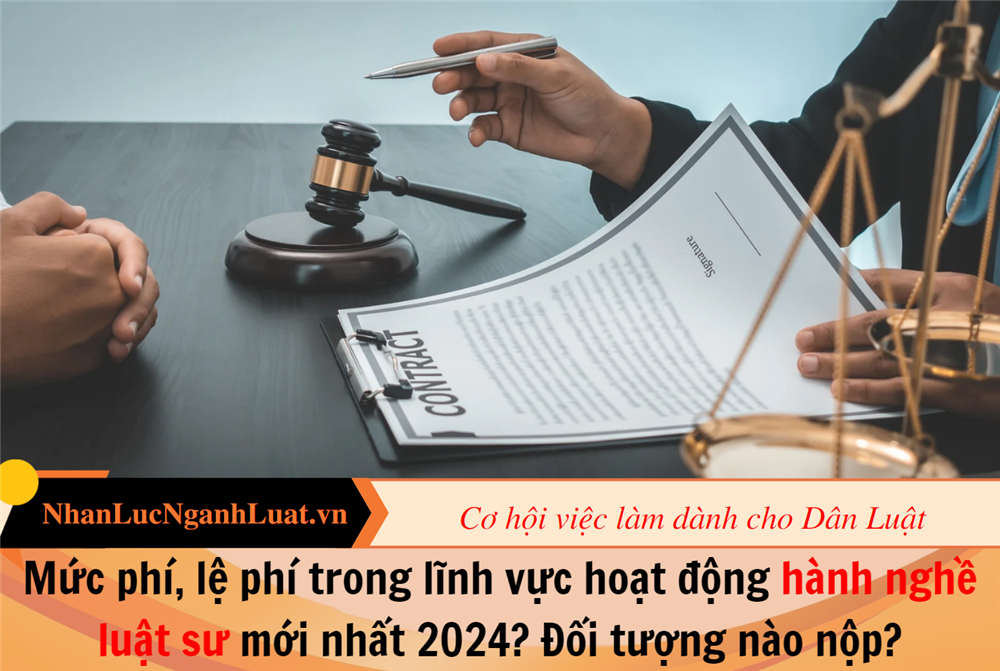 Mức phí, lệ phí trong lĩnh vực hoạt động hành nghề luật sư mới nhất 2024? Đối tượng nào nộp?