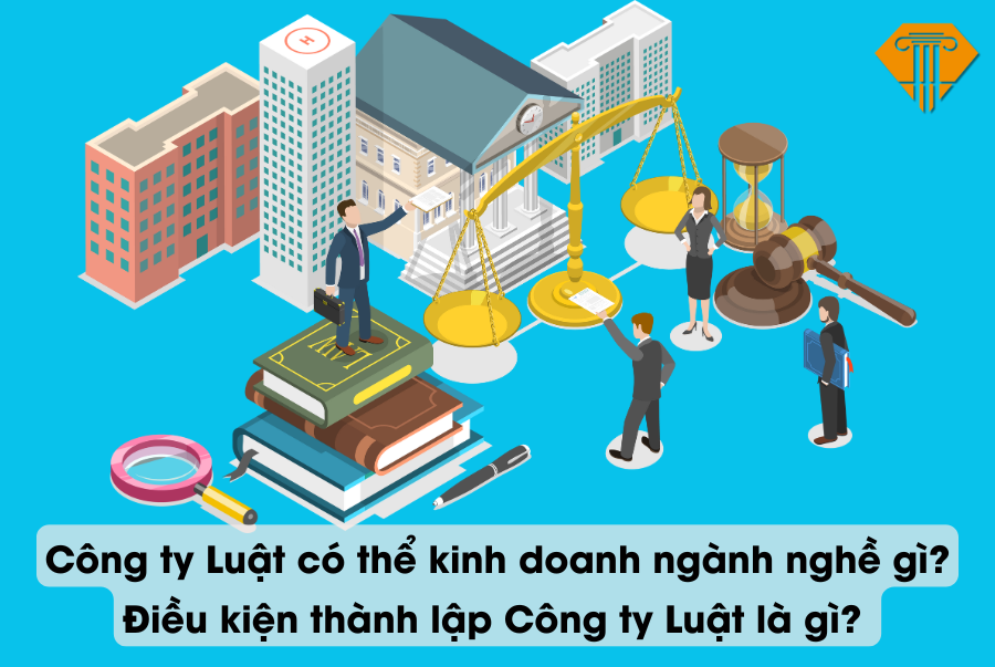 Công ty Luật có thể kinh doanh ngành nghề gì? Điều kiện thành lập Công ty Luật là gì? 