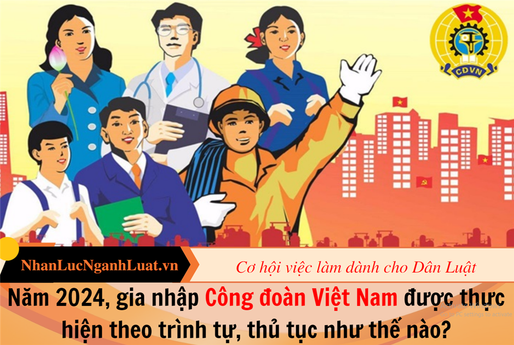 Năm 2024, gia nhập Công đoàn Việt Nam được thực hiện theo trình tự, thủ tục như thế nào?