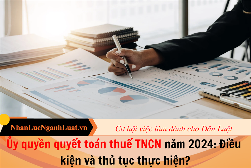 Ủy quyền quyết toán thuế TNCN năm 2024: Điều kiện và thủ tục thực hiện?