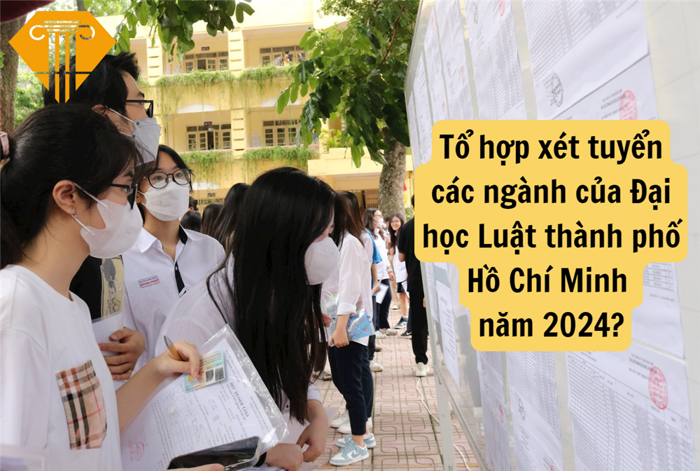 Tổng hợp tổ hợp xét tuyển các ngành của Trường Đại học Luật thành phố Hồ Chí Minh năm 2024?