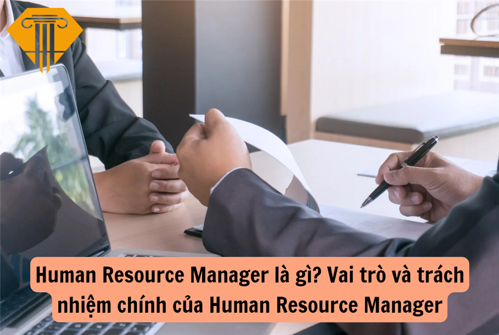 Human Resource Manager là gì? Vai trò và trách nhiệm chính của Human Resource Manager