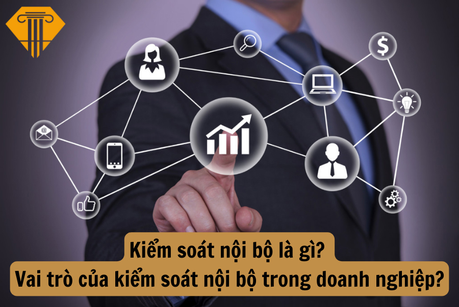 Kiểm soát nội bộ là gì? Vai trò của kiểm soát nội bộ trong doanh nghiệp?