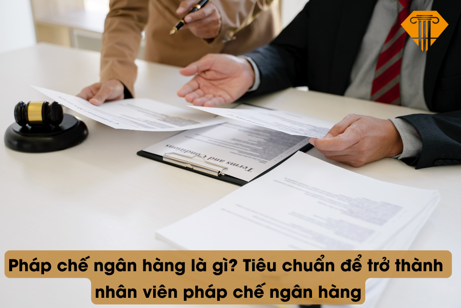 Pháp chế ngân hàng là gì? Tiêu chuẩn để trở thành nhân viên pháp chế ngân hàng