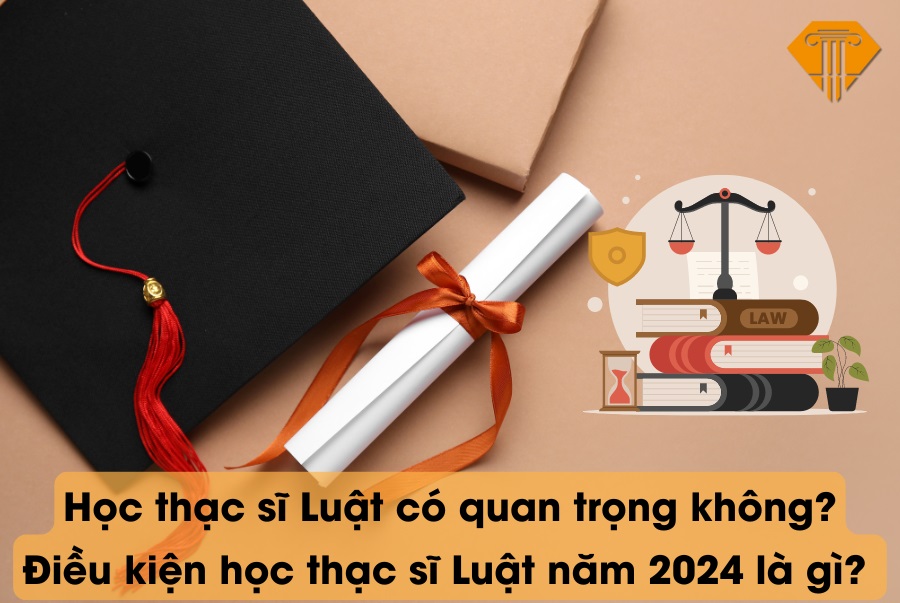 Học thạc sĩ Luật có quan trọng không? Điều kiện học thạc sĩ Luật năm 2024 là gì?