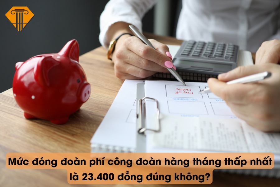 Mức đóng đoàn phí công đoàn hàng tháng thấp nhất là 23.400 đồng đúng không?