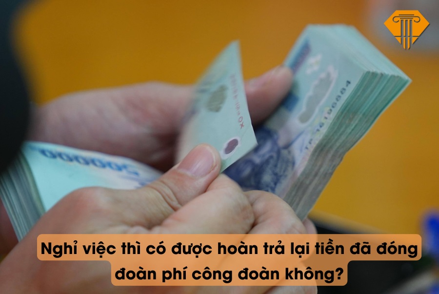 Nghỉ việc thì có được hoàn trả lại tiền đã đóng đoàn phí công đoàn không?