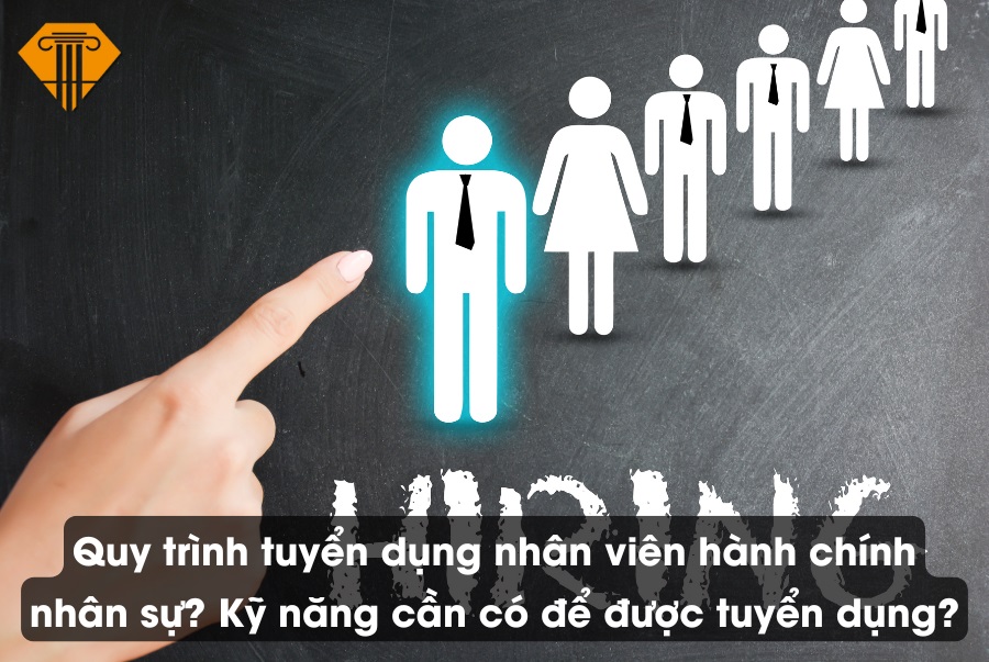 Quy trình tuyển dụng nhân viên hành chính nhân sự? Kỹ năng cần có để được tuyển dụng?