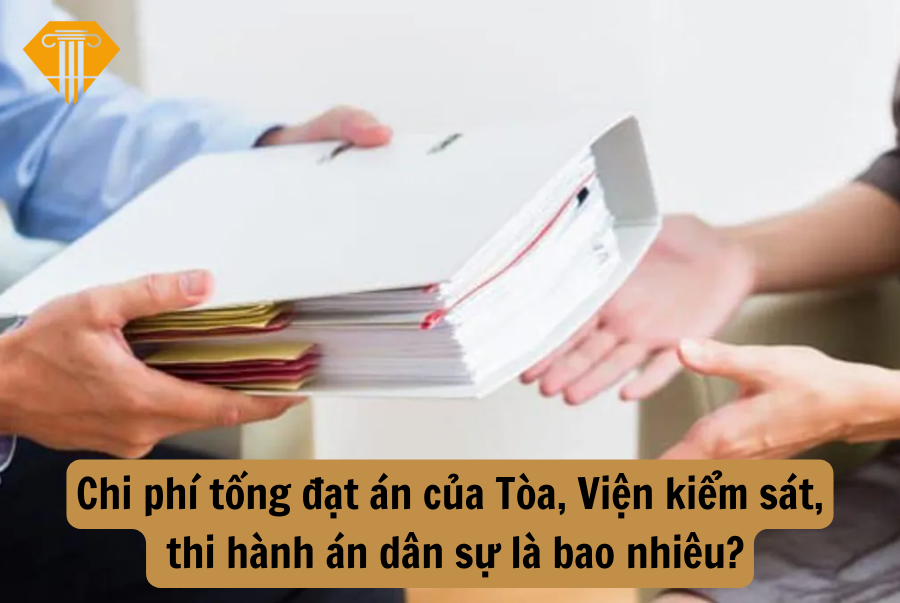 Chi phí tống đạt án của Tòa, Viện kiểm sát, thi hành án dân sự là bao nhiêu?